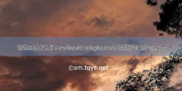 芳维A酸乙酯 Arotinoid ethylester英语短句 例句大全