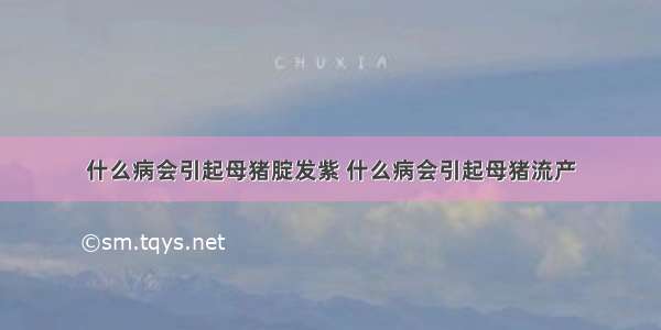 什么病会引起母猪腚发紫 什么病会引起母猪流产