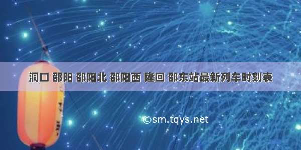 洞口 邵阳 邵阳北 邵阳西 隆回 邵东站最新列车时刻表