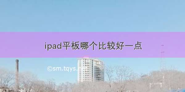 ipad平板哪个比较好一点