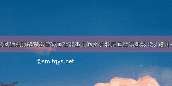 大丰区卫生健康委员会医疗卫生事业单位公开招聘卫生专业技术人员补充公告