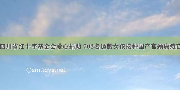 四川省红十字基金会爱心捐助 702名适龄女孩接种国产宫颈癌疫苗