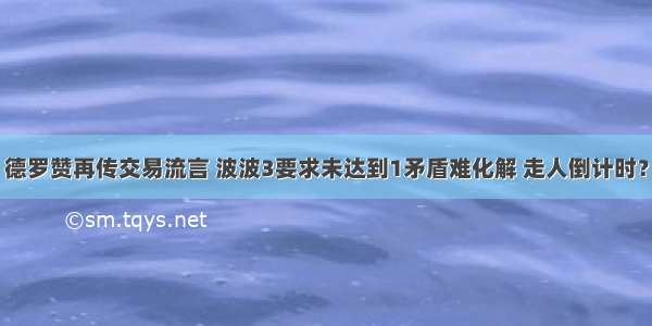 德罗赞再传交易流言 波波3要求未达到1矛盾难化解 走人倒计时？