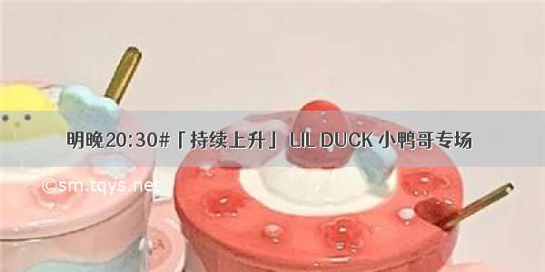 明晚20:30#「持续上升」 LIL DUCK 小鸭哥专场