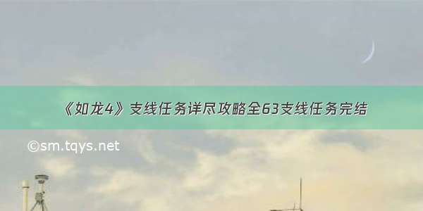 《如龙4》支线任务详尽攻略全63支线任务完结