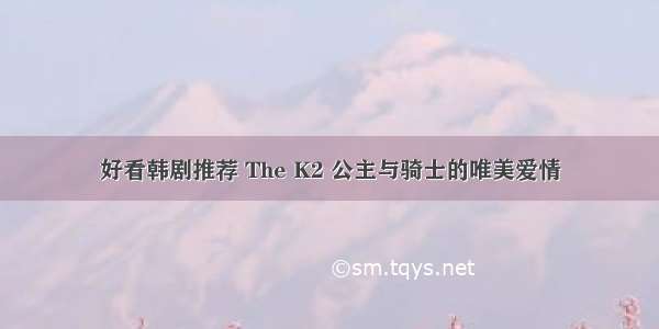 好看韩剧推荐 The K2 公主与骑士的唯美爱情