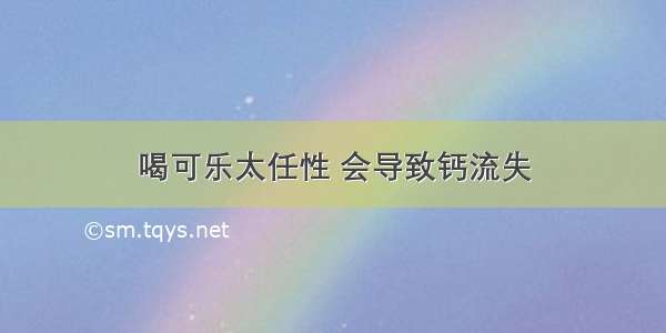 喝可乐太任性 会导致钙流失