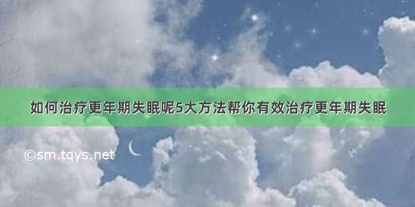 如何治疗更年期失眠呢5大方法帮你有效治疗更年期失眠