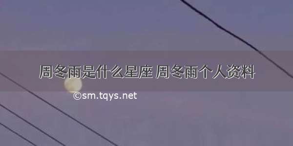 周冬雨是什么星座 周冬雨个人资料