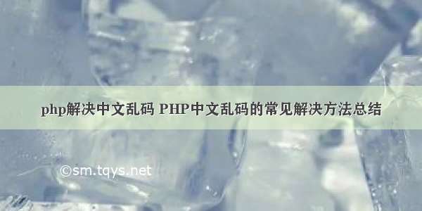 php解决中文乱码 PHP中文乱码的常见解决方法总结