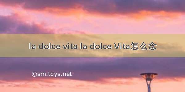 la dolce vita la dolce Vita怎么念