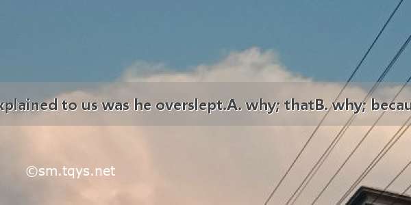 The reason  he explained to us was he overslept.A. why; thatB. why; becauseC. that; becaus