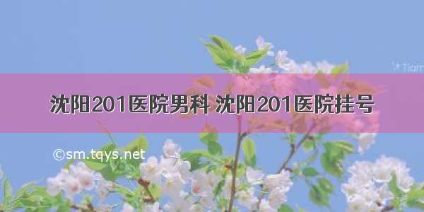 沈阳201医院男科 沈阳201医院挂号