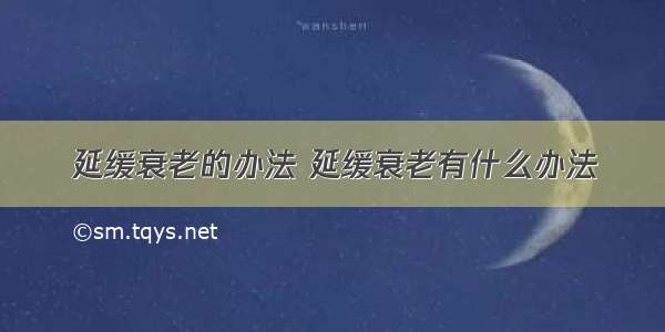 延缓衰老的办法 延缓衰老有什么办法