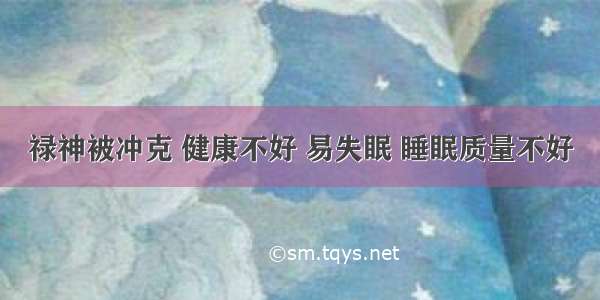 禄神被冲克 健康不好 易失眠 睡眠质量不好