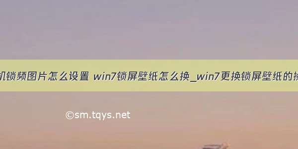 win7计算机锁频图片怎么设置 win7锁屏壁纸怎么换_win7更换锁屏壁纸的操作方法...