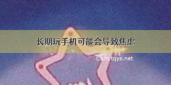 长期玩手机可能会导致焦虑