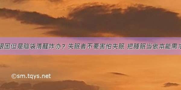 很困但是脑袋清醒咋办？失眠者不要害怕失眠 把睡眠当做本能需求