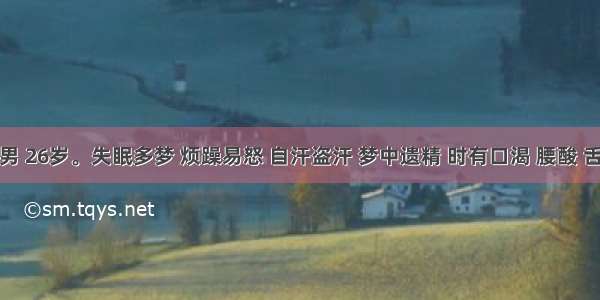 患者 男 26岁。失眠多梦 烦躁易怒 自汗盗汗 梦中遗精 时有口渴 腰酸 舌尖红 