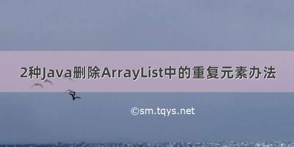 2种Java删除ArrayList中的重复元素办法