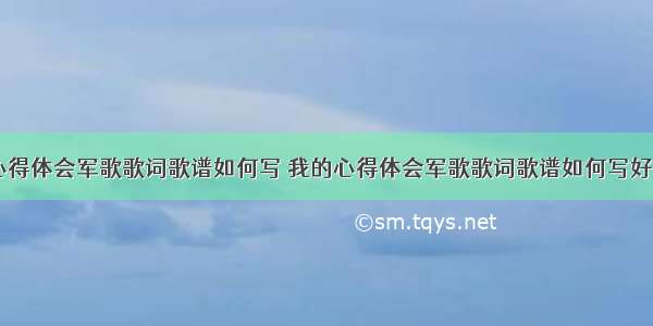 我的心得体会军歌歌词歌谱如何写 我的心得体会军歌歌词歌谱如何写好(三篇)