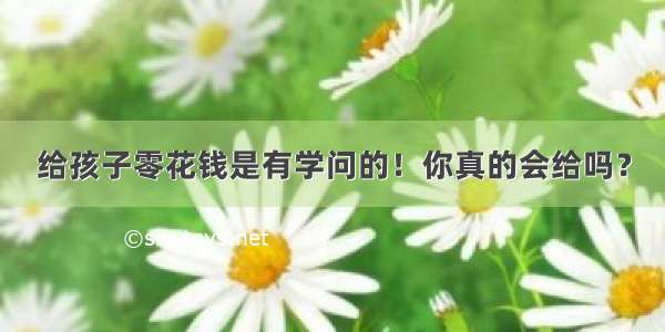 给孩子零花钱是有学问的！你真的会给吗？