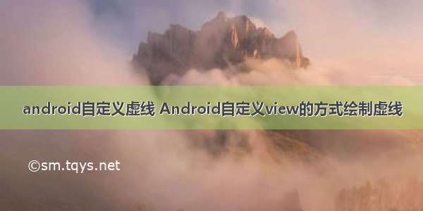 android自定义虚线 Android自定义view的方式绘制虚线