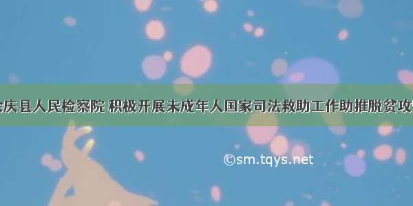 余庆县人民检察院 积极开展未成年人国家司法救助工作助推脱贫攻坚