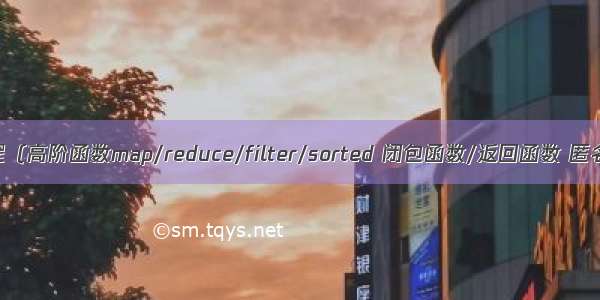 py函数式编程（高阶函数map/reduce/filter/sorted 闭包函数/返回函数 匿名函数lambe