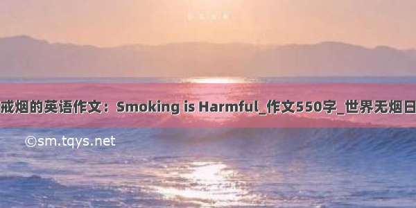 关于戒烟的英语作文：Smoking is Harmful_作文550字_世界无烟日作文