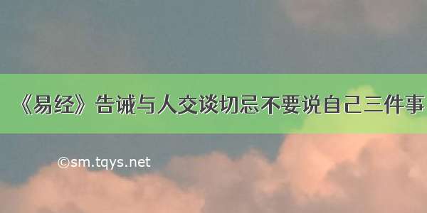 《易经》告诫与人交谈切忌不要说自己三件事