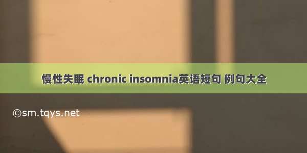 慢性失眠 chronic insomnia英语短句 例句大全
