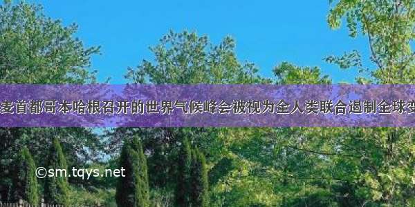 12月在丹麦首都哥本哈根召开的世界气候峰会被视为全人类联合遏制全球变暖行动的