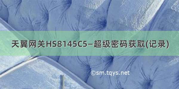 天翼网关HS8145C5—超级密码获取(记录)