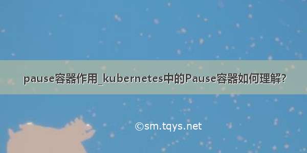 pause容器作用_kubernetes中的Pause容器如何理解？