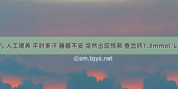 6个月患儿 人工喂养 平时多汗 睡眠不安 突然出现惊厥 查血钙1.3mmol/L 在静脉补