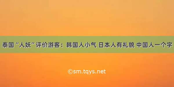 泰国“人妖”评价游客：韩国人小气 日本人有礼貌 中国人一个字