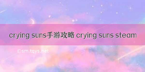 crying suns手游攻略 crying suns steam