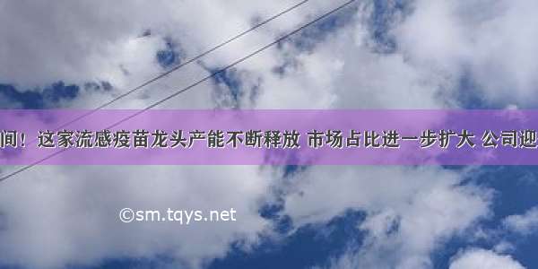 5年5倍空间！这家流感疫苗龙头产能不断释放 市场占比进一步扩大 公司迎来黄金期！