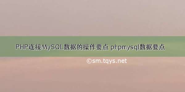 PHP连接MySQL数据的操作要点 phpmysql数据要点