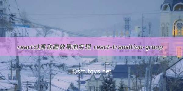 react过渡动画效果的实现 react-transition-group