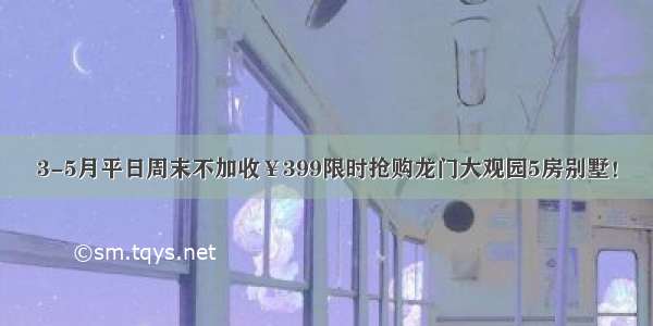 3-5月平日周末不加收￥399限时抢购龙门大观园5房别墅！