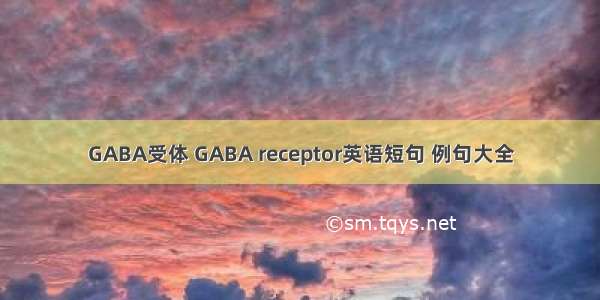 GABA受体 GABA receptor英语短句 例句大全