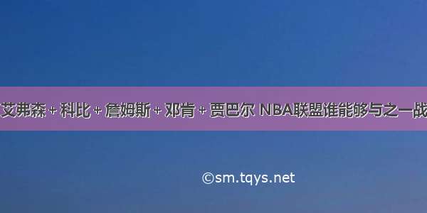 艾弗森＋科比＋詹姆斯＋邓肯＋贾巴尔 NBA联盟谁能够与之一战