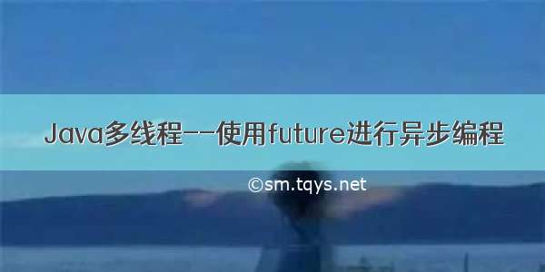 Java多线程--使用future进行异步编程