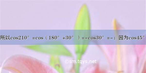 因为cos30°= cos210°=- 所以cos210°=cos（180°+30°）=-cos30°=-；因为cos45°= cos225°=- 所以cos225°