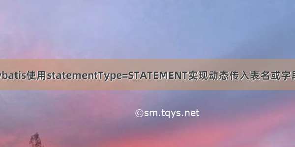 Mybatis使用statementType=STATEMENT实现动态传入表名或字段名