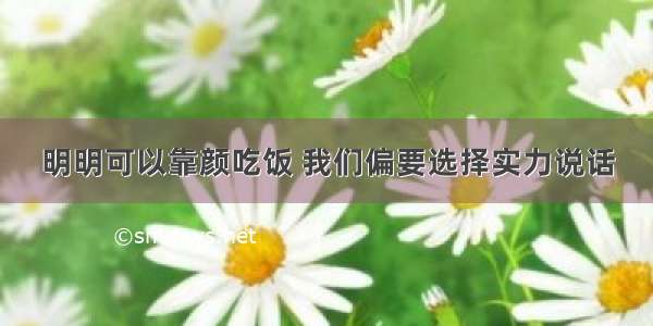 明明可以靠颜吃饭 我们偏要选择实力说话