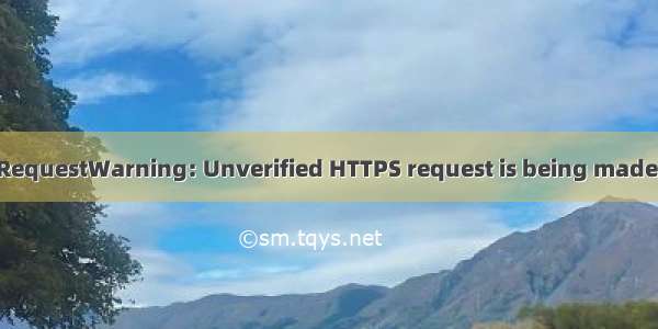 requests 警告：InsecureRequestWarning: Unverified HTTPS request is being made. Adding certificate verif