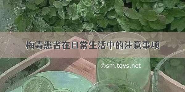 梅毒患者在日常生活中的注意事项